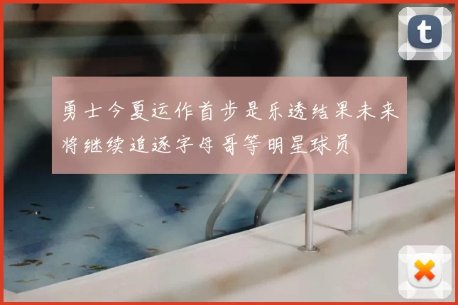 勇士今夏运作首步是乐透结果未来将继续追逐字母哥等明星球员
