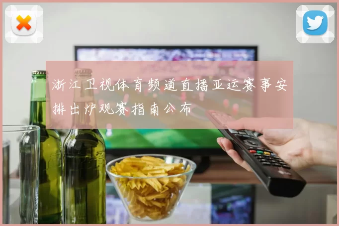 浙江卫视体育频道直播亚运赛事安排出炉观赛指南公布