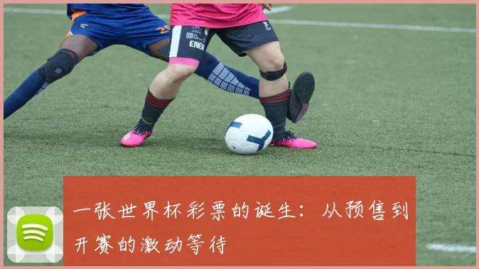 一张世界杯彩票的诞生：从预售到开赛的激动等待