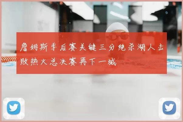 詹姆斯季后赛关键三分绝杀湖人击败热火总决赛再下一城