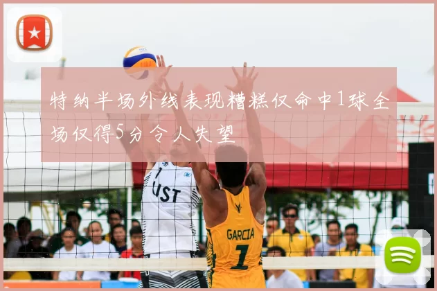 特纳半场外线表现糟糕仅命中1球全场仅得5分令人失望