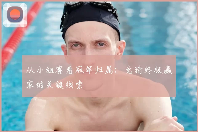 从小组赛看冠军归属：竞猜终极赢家的关键线索