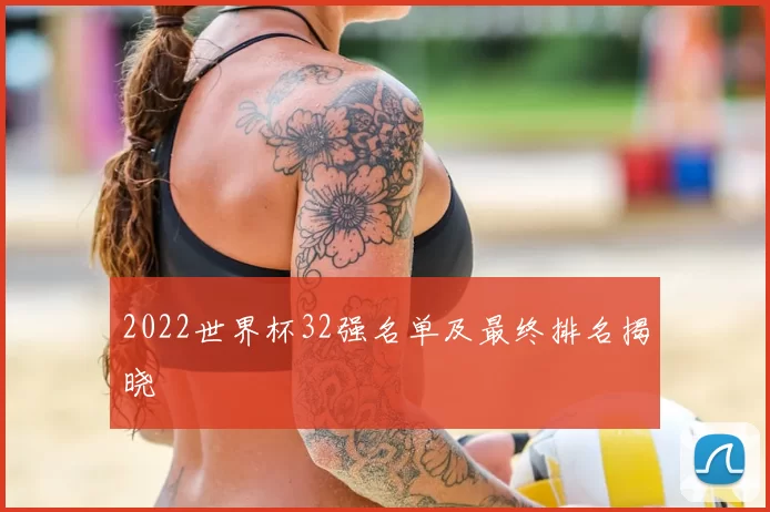 2022世界杯32强名单及最终排名揭晓