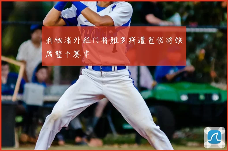 利物浦外租门将雅罗斯遭重伤将缺席整个赛季
