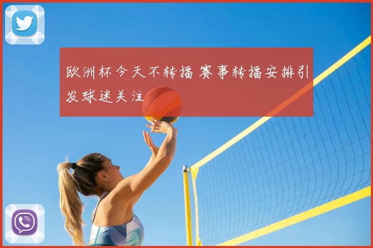 欧洲杯今天不转播 赛事转播安排引发球迷关注