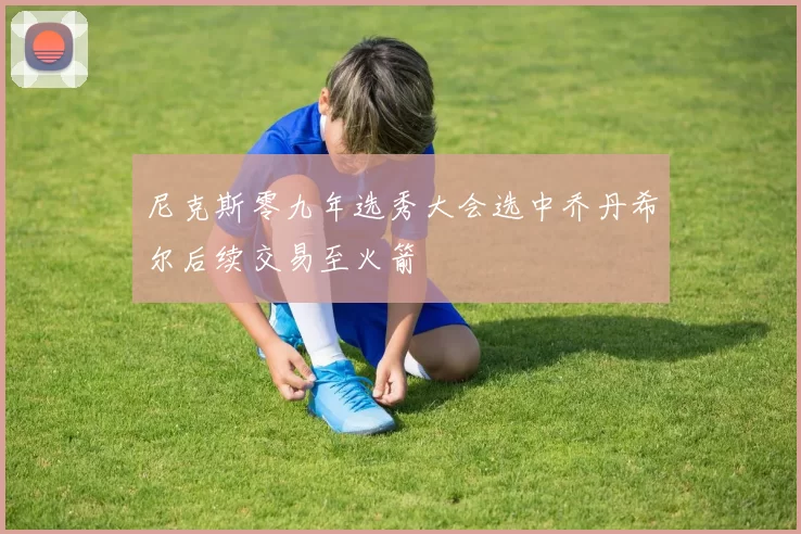 尼克斯零九年选秀大会选中乔丹希尔后续交易至火箭