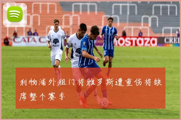 利物浦外租门将雅罗斯遭重伤将缺席整个赛季