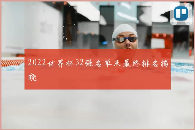 2022世界杯32强名单及最终排名揭晓