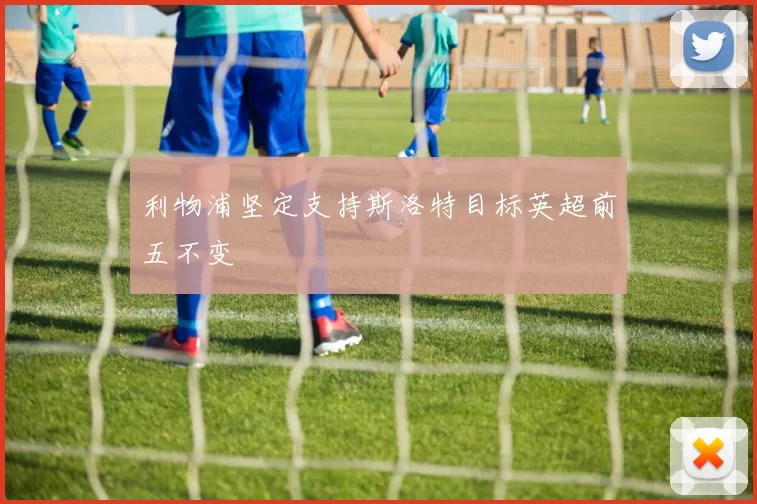 利物浦坚定支持斯洛特目标英超前五不变