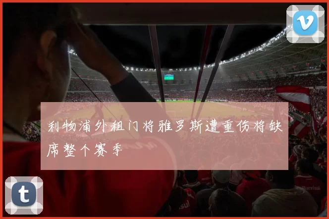 利物浦外租门将雅罗斯遭重伤将缺席整个赛季