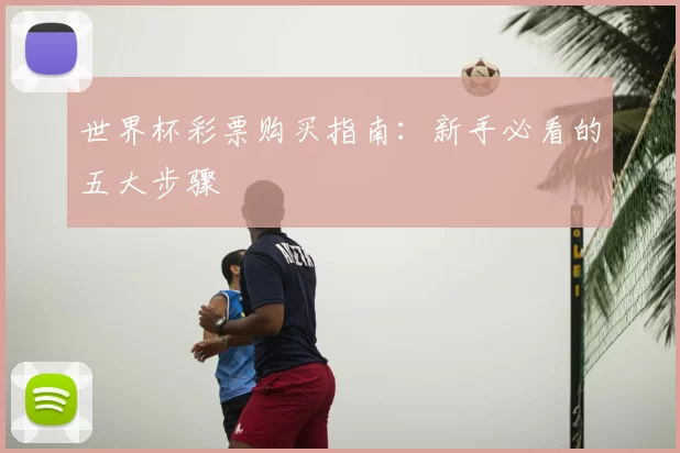 世界杯彩票购买指南：新手必看的五大步骤