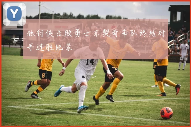 独行侠击败勇士东契奇率队终结对手连胜纪录
