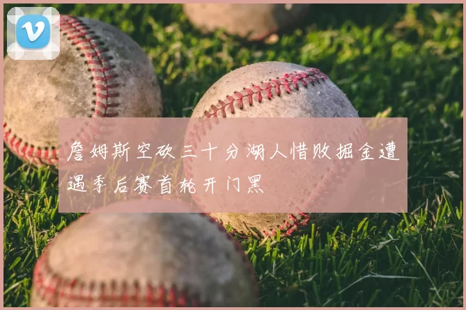 詹姆斯空砍三十分湖人惜败掘金遭遇季后赛首轮开门黑