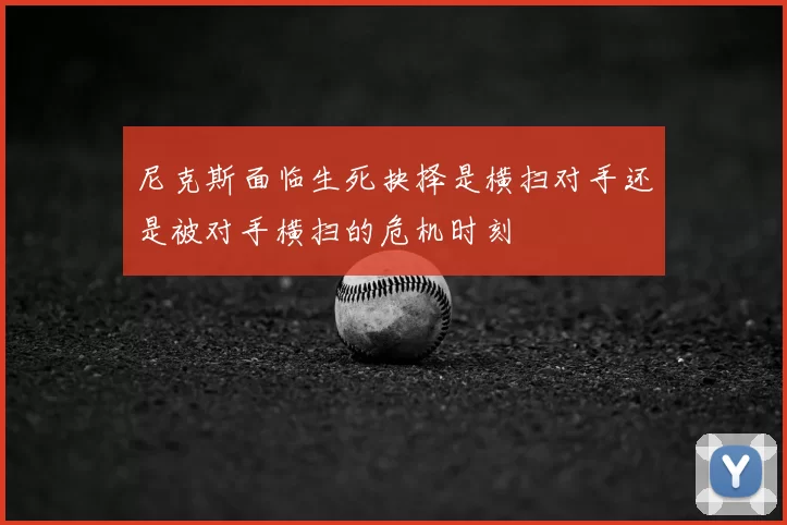 尼克斯面临生死抉择是横扫对手还是被对手横扫的危机时刻