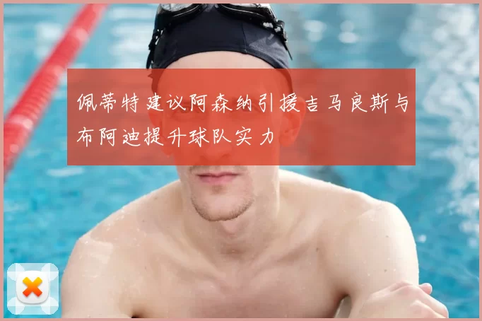 佩蒂特建议阿森纳引援吉马良斯与布阿迪提升球队实力