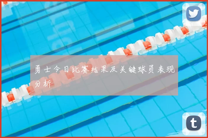 勇士今日比赛结果及关键球员表现分析