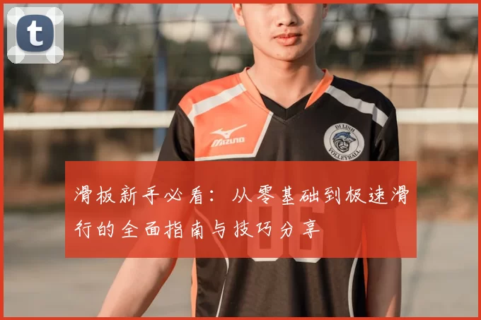 滑板新手必看：从零基础到极速滑行的全面指南与技巧分享
