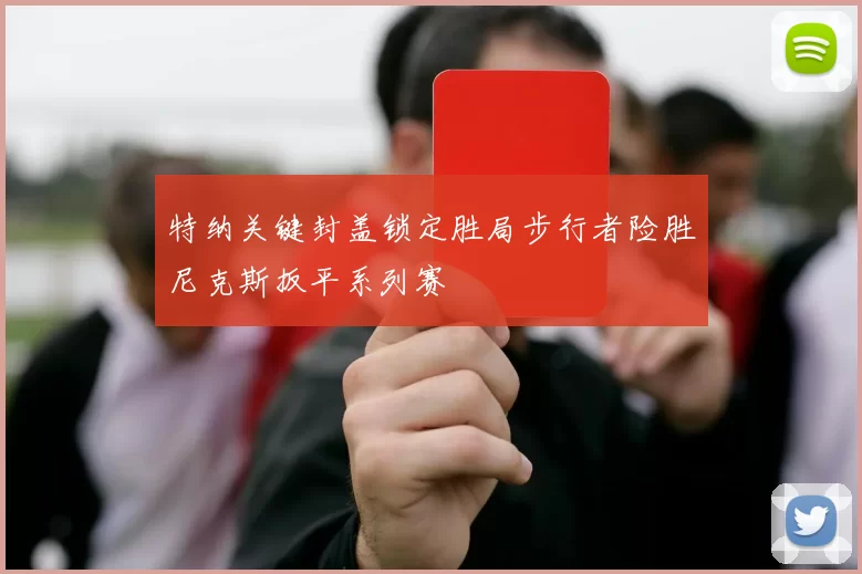 特纳关键封盖锁定胜局步行者险胜尼克斯扳平系列赛