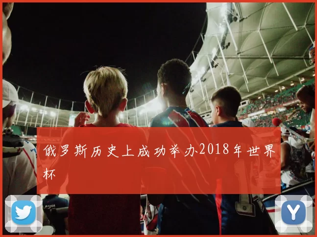 俄罗斯历史上成功举办2018年世界杯