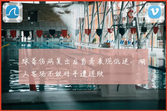 球哥伤病复出后首秀表现低迷，湖人客场不敌对手遭连败