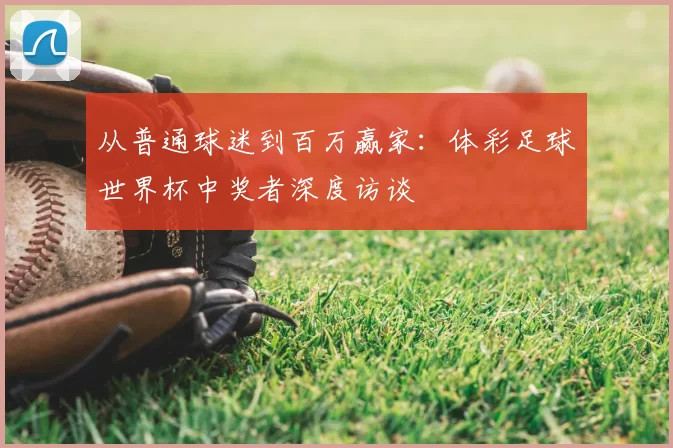 从普通球迷到百万赢家：体彩足球世界杯中奖者深度访谈