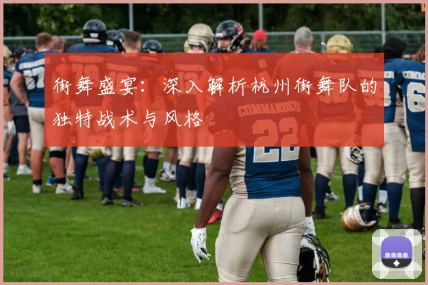 街舞盛宴：深入解析杭州街舞队的独特战术与风格