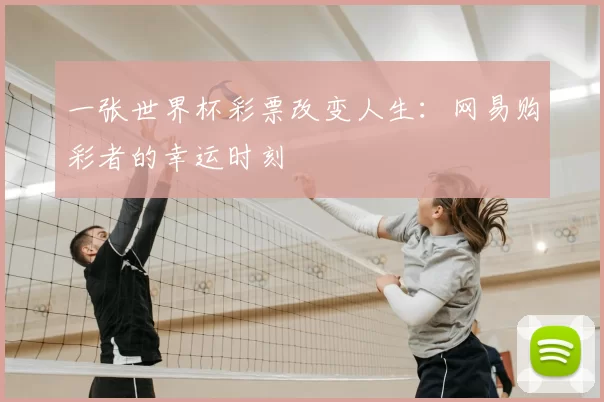 一张世界杯彩票改变人生：网易购彩者的幸运时刻