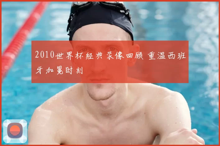 2010世界杯经典录像回顾 重温西班牙加冕时刻