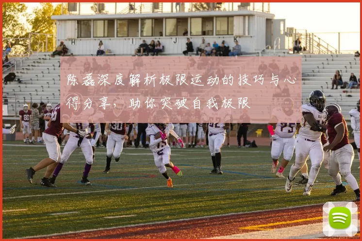陈磊深度解析极限运动的技巧与心得分享，助你突破自我极限