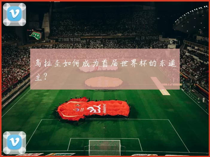 乌拉圭如何成为首届世界杯的东道主？