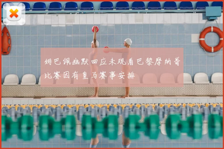 姆巴佩幽默回应未观看巴黎摩纳哥比赛因有皇马赛事安排