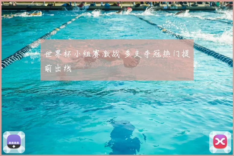世界杯小组赛激战 多支夺冠热门提前出线
