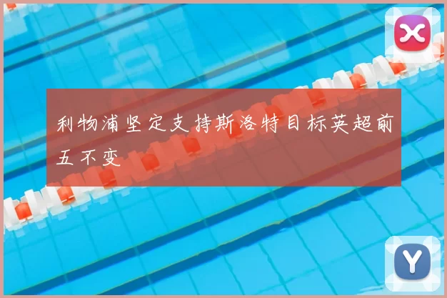 利物浦坚定支持斯洛特目标英超前五不变