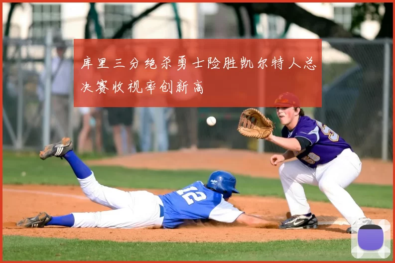 库里三分绝杀勇士险胜凯尔特人总决赛收视率创新高