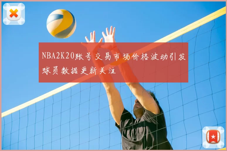 NBA2K20账号交易市场价格波动引发球员数据更新关注