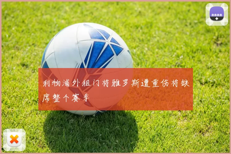 利物浦外租门将雅罗斯遭重伤将缺席整个赛季