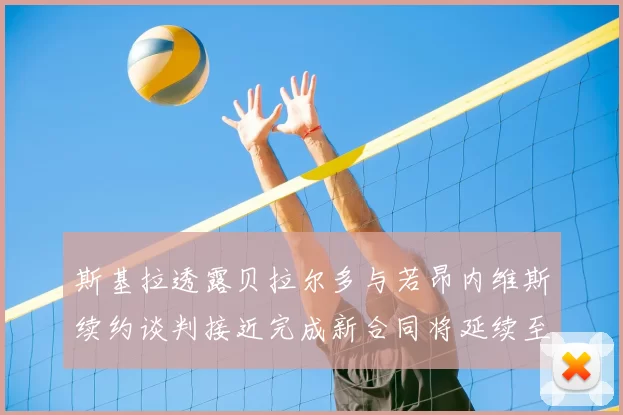 斯基拉透露贝拉尔多与若昂内维斯续约谈判接近完成新合同将延续至2030年
