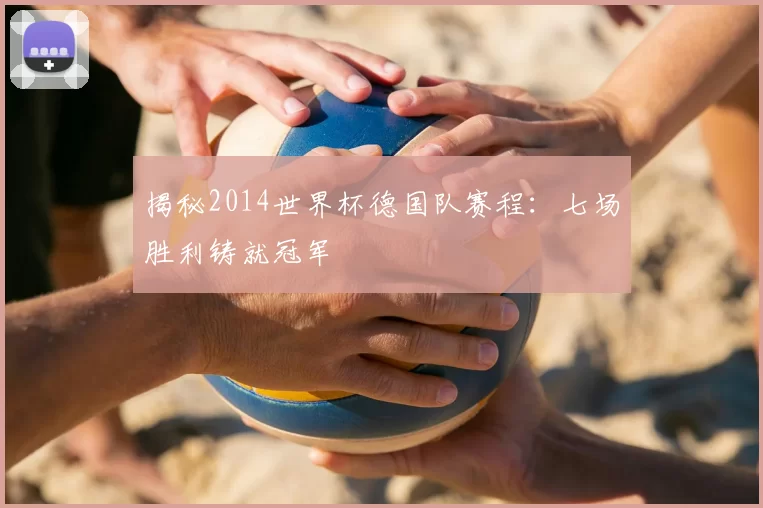 揭秘2014世界杯德国队赛程：七场胜利铸就冠军