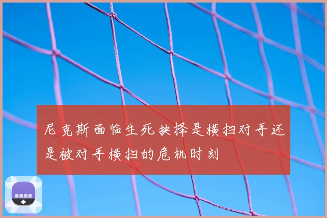 尼克斯面临生死抉择是横扫对手还是被对手横扫的危机时刻