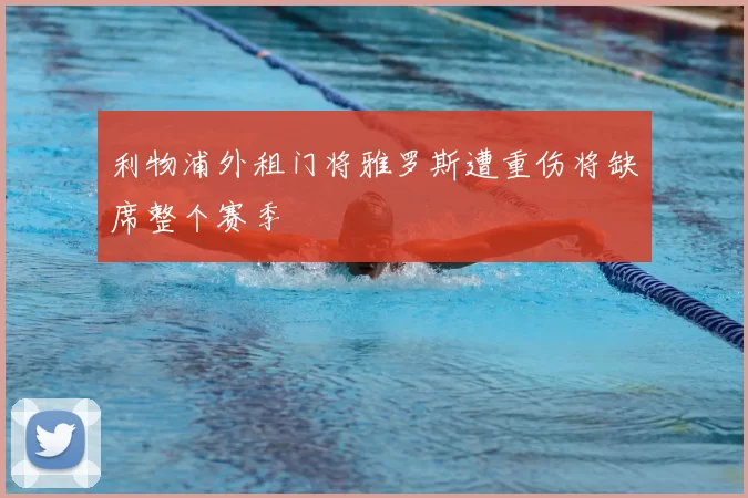 利物浦外租门将雅罗斯遭重伤将缺席整个赛季