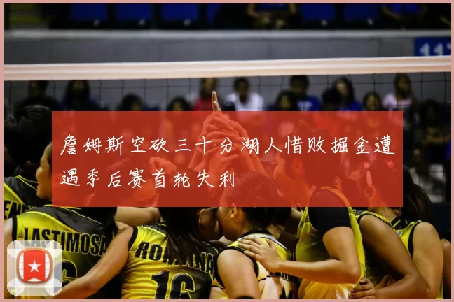 詹姆斯空砍三十分湖人惜败掘金遭遇季后赛首轮失利