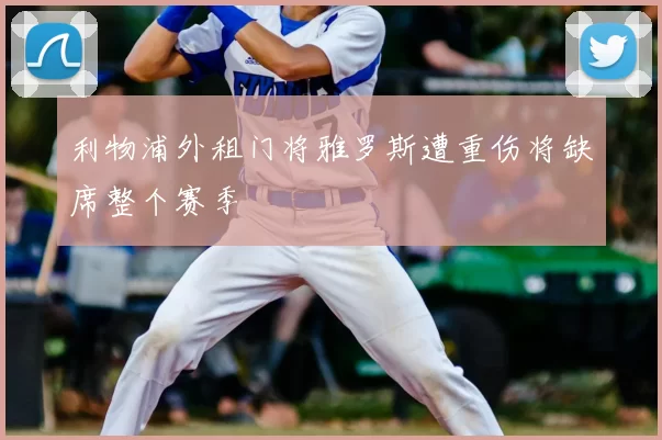 利物浦外租门将雅罗斯遭重伤将缺席整个赛季