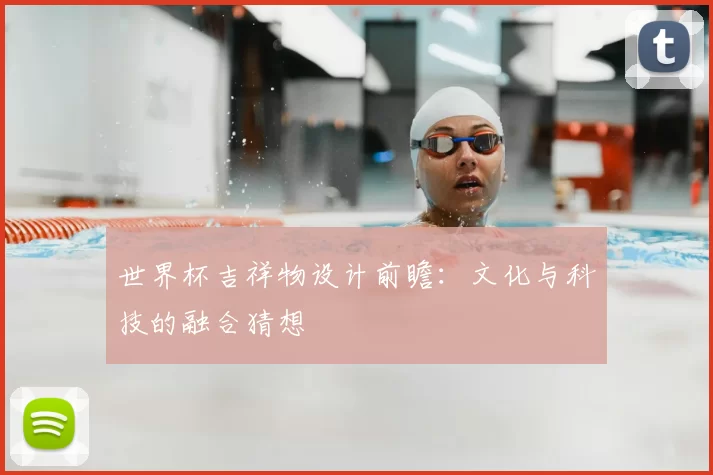 世界杯吉祥物设计前瞻：文化与科技的融合猜想