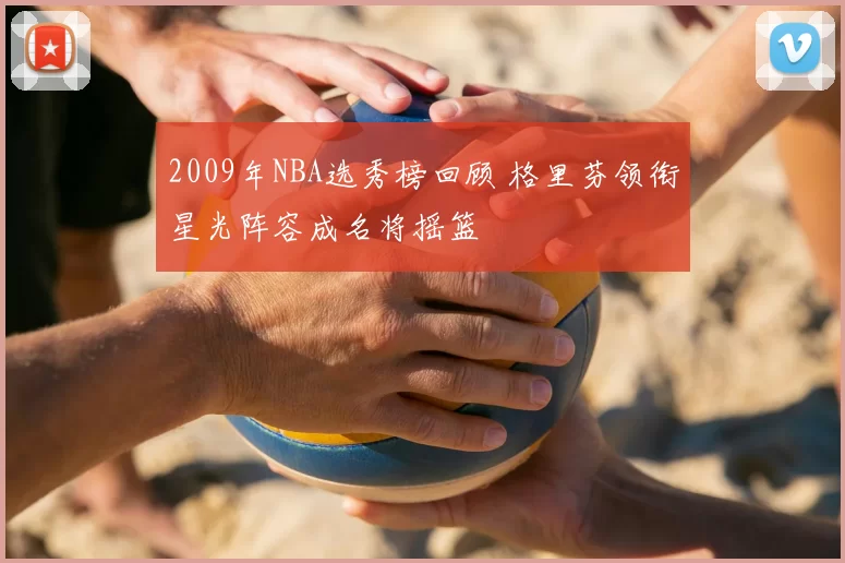 2009年NBA选秀榜回顾 格里芬领衔星光阵容成名将摇篮