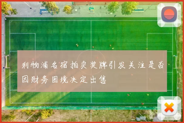 利物浦名宿拍卖奖牌引发关注是否因财务困境决定出售