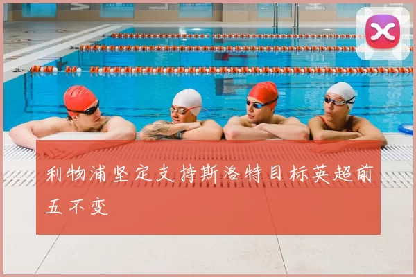 利物浦坚定支持斯洛特目标英超前五不变