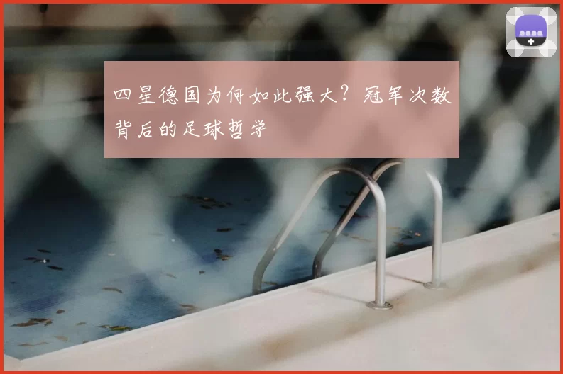 四星德国为何如此强大？冠军次数背后的足球哲学