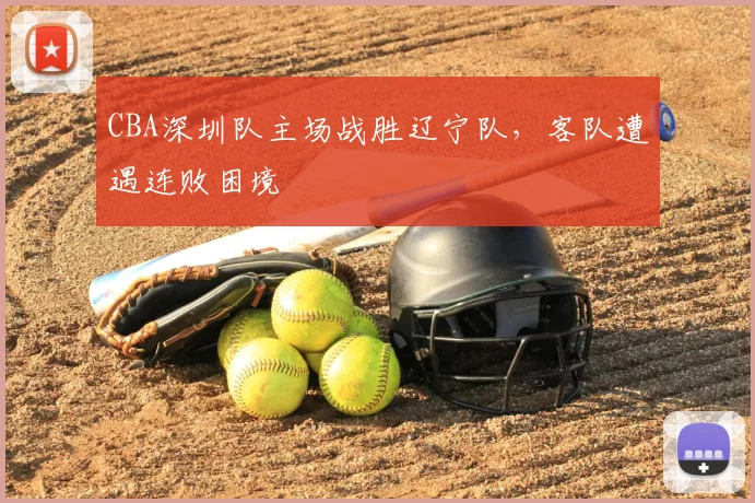 CBA深圳队主场战胜辽宁队，客队遭遇连败困境