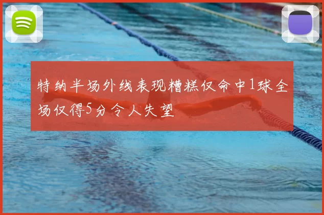 特纳半场外线表现糟糕仅命中1球全场仅得5分令人失望