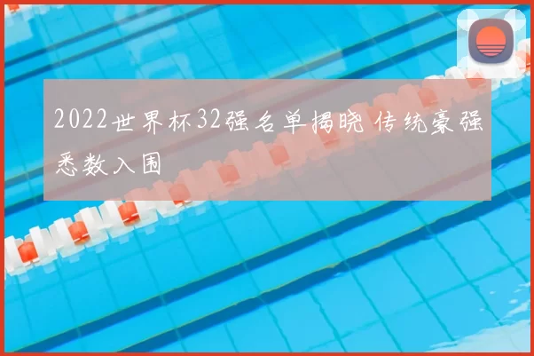 2022世界杯32强名单揭晓 传统豪强悉数入围
